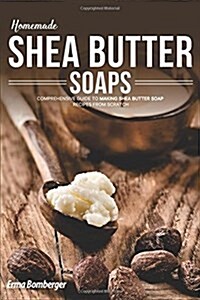 Homemade Shea Butter Soap: Comprehensive Guide to Making Shea Butter Soap Recipes from Scratch (Paperback)