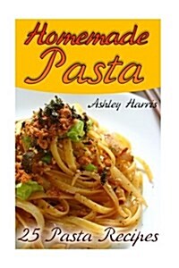 Homemade Pasta: 25 Pasta Recipes: (Pasta Recipes, Pasta Cookbook) (Paperback)