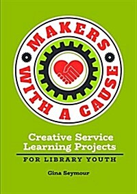 Makers with a Cause: Creative Service Projects for Library Youth (Paperback)