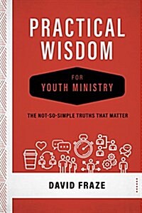 Practical Wisdom for Youth Ministry: The Not-So-Simple Truths That Matter (Paperback)
