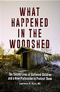 What Happened in the Woodshed: The Secret Lives of Battered Children and a New Profession to Protect Them (Hardcover)