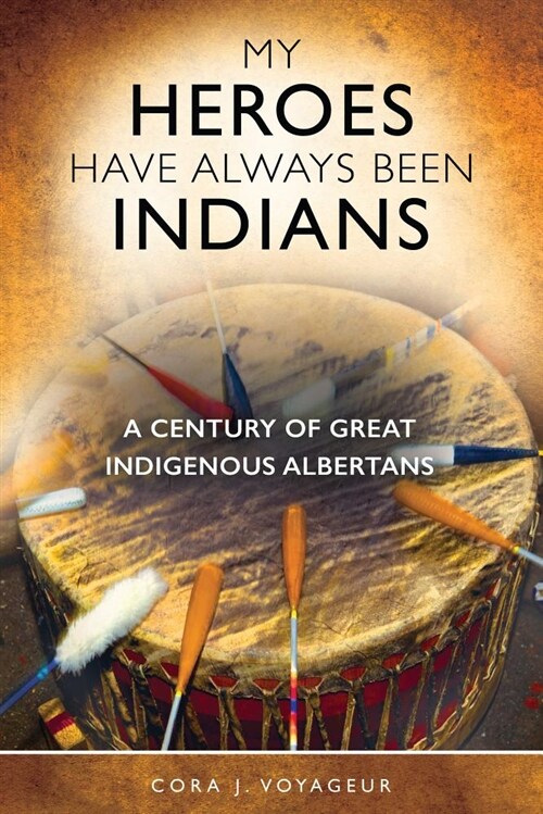 My Heroes Have Always Been Indians: A Century of Great Indigenous Albertans (Paperback, 2)