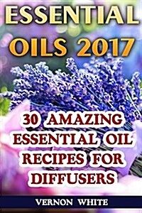 Essential Oils 2017: 30 Amazing Essential Oil Recipes for Diffusers (Paperback)