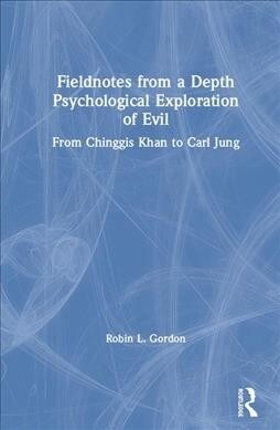 Fieldnotes from a Depth Psychological Exploration of Evil: From Chinggis Khan to Carl Jung (Hardcover)
