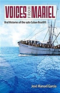 Voices from Mariel: Oral Histories of the 1980 Cuban Boatlift (Hardcover)