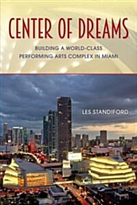 Center of Dreams: Building a World-Class Performing Arts Complex in Miami (Hardcover)