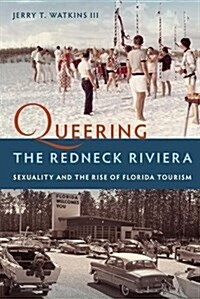 Queering the Redneck Riviera: Sexuality and the Rise of Florida Tourism (Hardcover)