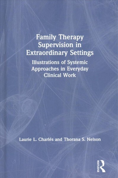 Family Therapy Supervision in Extraordinary Settings : Illustrations of Systemic Approaches in Everyday Clinical Work (Hardcover)