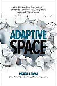Adaptive Space: How GM and Other Companies Are Positively Disrupting Themselves and Transforming Into Agile Organizations (Hardcover)