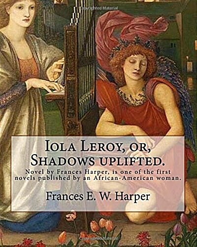 Iola Leroy, Or, Shadows Uplifted. by: Frances E. W. Harper: Iola Leroy Or, Shadows Uplifted, an 1892 Novel by Frances Harper, Is One of the First Nove (Paperback)