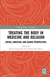 Treating the Body in Medicine and Religion : Jewish, Christian, and Islamic Perspectives (Hardcover)