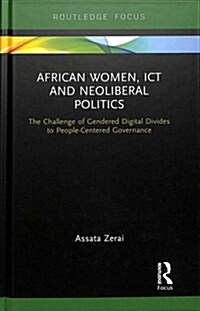 African Women, ICT and Neoliberal Politics : The Challenge of Gendered Digital Divides to People-Centered Governance (Hardcover)