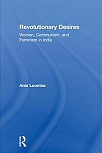 Revolutionary Desires: Women, Communism, and Feminism in India (Hardcover)