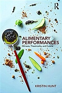 Alimentary Performances : Mimesis, Theatricality, and Cuisine (Paperback)