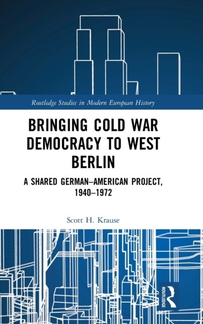 Bringing Cold War Democracy to West Berlin : A Shared German–American Project, 1940–1972 (Hardcover)