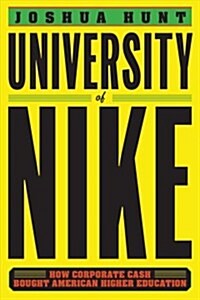 University of Nike: How Corporate Cash Bought American Higher Education (Hardcover)