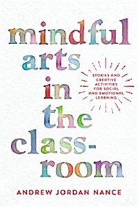 Mindful Arts in the Classroom: Stories and Creative Activities for Social and Emotional Learning (Paperback)