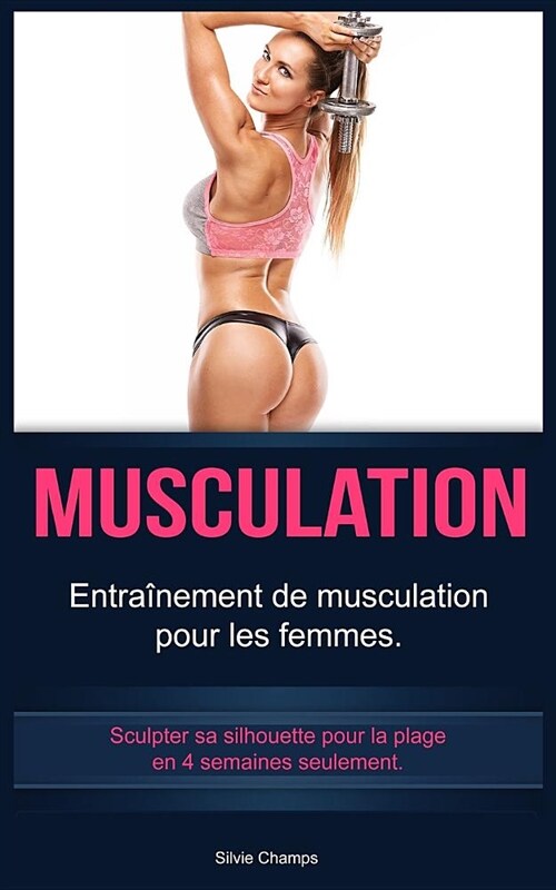 Musculation: Entra?ement de musculation pour les femmes. Sculpter sa silhouette pour la plage en 4 semaines seulement. (Paperback)