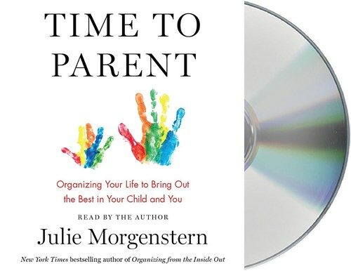 Time to Parent: Organizing Your Life to Bring Out the Best in Your Child and You (Audio CD)