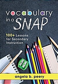 Vocabulary in a Snap: 100+ Lessons for Secondary Instruction (Teaching Vocabulary to Middle and High School Students with Quick and Easy Voc (Paperback)