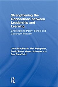 Strengthening the Connections Between Leadership and Learning: Challenges to Policy, School and Classroom Practice (Hardcover)