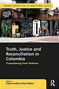 Truth, Justice and Reconciliation in Colombia : Transitioning from Violence (Hardcover)