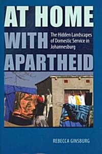 At Home with Apartheid: The Hidden Landscapes of Domestic Service in Johannesburg (Hardcover)