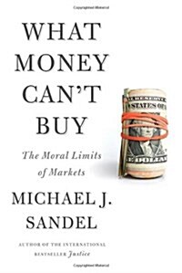 What Money Cant Buy: The Moral Limits of Markets (Hardcover)