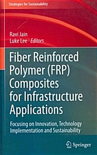 Fiber Reinforced Polymer (Frp) Composites for Infrastructure Applications: Focusing on Innovation, Technology Implementation and Sustainability (Hardcover, 2012)
