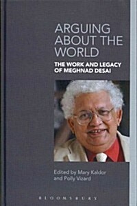 Arguing About the World : The Work and Legacy of Meghnad Desai (Hardcover)