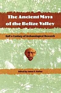 The Ancient Maya of the Belize Valley: Half a Century of Archaeological Research (Paperback)