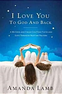 I Love You to God and Back: A Mother and Child Can Find Faith and Love Through Bedtime Prayers (Paperback)