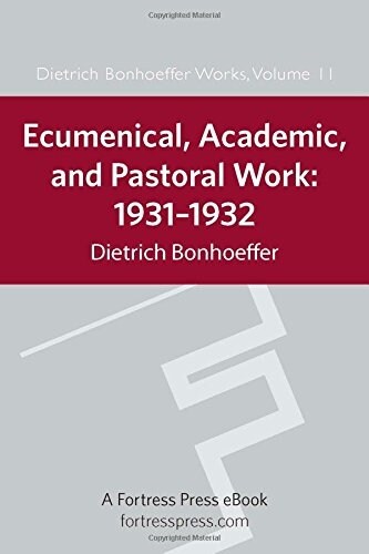 Ecumenical, Academic, and Pastoral Work: 1931-1932: Dietrich Bonhoeffer Works, Volume 11 (Hardcover)