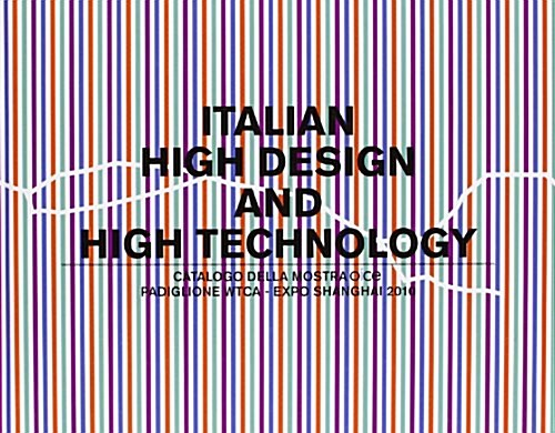 Italian High Design and High Technology: Catalogo Della Mostra Presso Il Padiglione Wtca Esposizione Shanghai 2010                                     (Hardcover)
