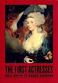 The First Actresses: Nell Gwyn to Sarah Siddons (Hardcover)