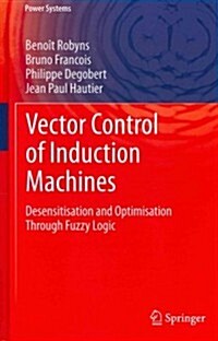 Vector Control of Induction Machines : Desensitisation and Optimisation Through Fuzzy Logic (Hardcover, 2012)