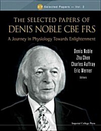 Selected Papers Of Denis Noble Cbe Frs, The: A Journey In Physiology Towards Enlightenment (Hardcover)
