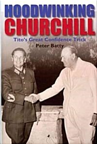 Hoodwinking Churchill : Titos Great Confidence Trick (Hardcover)