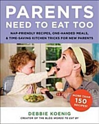 Parents Need to Eat Too: Nap-Friendly Recipes, One-Handed Meals, and Time-Saving Kitchen Tricks for New Parents (Paperback)