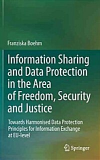 Information Sharing and Data Protection in the Area of Freedom, Security and Justice: Towards Harmonised Data Protection Principles for Information Ex (Hardcover, 2012)