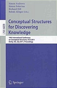 Conceptual Structures for Discovering Knowledge: 19th International Conference on Conceptual Structures, ICCS 2011, Derby, UK, July 25-29, 2011, Proce (Paperback)