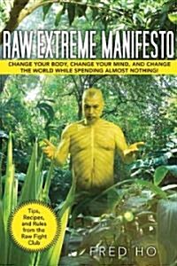 Raw Extreme Manifesto: Change Your Body, Change Your Mind, Change the World While Spending Almost Nothing! (Paperback)