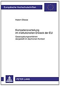 Kompetenzverteilung Im Institutionellen Dreieck Der Eu: Gesetzgebungsverfahren Dargestellt Im Diachronen Kontext (Paperback)