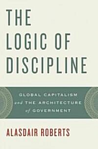 The Logic of Discipline: Global Capitalism and the Architecture of Government (Paperback, Revised)