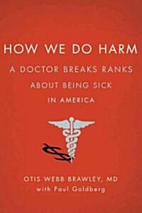 [중고] How We Do Harm: A Doctor Breaks Ranks about Being Sick in America (Hardcover)