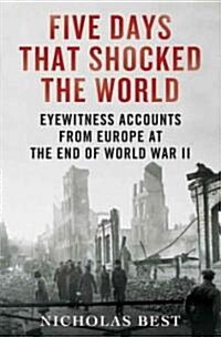 Five Days That Shocked the World: Eyewitness Accounts from Europe at the End of World War II (Hardcover)