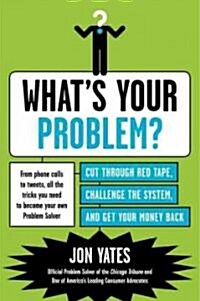 Whats Your Problem?: Cut Through Red Tape, Challenge the System, and Get Your Money Back (Paperback)