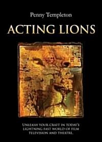 Acting Lions: Unleashing Your Craft in Todays Lightning Fast World of Film, Television & Theatre (Paperback)