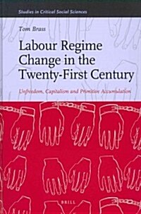 Labour Regime Change in the Twenty-First Century: Unfreedom, Capitalism and Primitive Accumulation (Hardcover)
