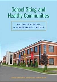 School Siting and Healthy Communities: Why Where We Invest in School Facilities Matters (Paperback)